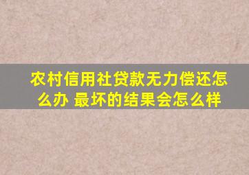 农村信用社贷款无力偿还怎么办 最坏的结果会怎么样